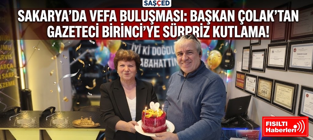SAKARYA’DA VEFA BULUŞMASI: BAŞKAN ÇOLAK’TAN GAZETECİ BİRİNCİ’YE SÜRPRİZ KUTLAMA!