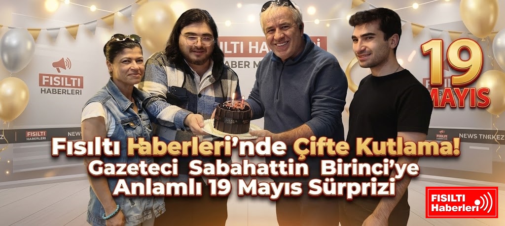Fısıltı Haberleri’nde Çifte Kutlama! Gazeteci Sabahattin Birinci’ye Anlamlı 19 Mayıs Sürprizi