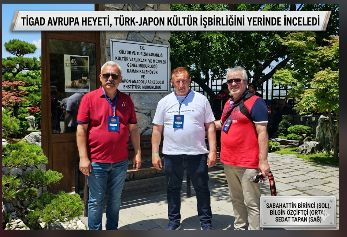 GAZETECİ SABAHATTİN BİRİNCİ VE TİGAD AVRUPA HEYETİ ANADOLU’NUN TARİHİNE TANIKLIK ETTİ: KALEHÖYÜK’TE TÜRK-JAPON BULUŞMASI!