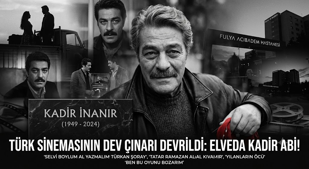 TÜRK SİNEMASININ SON EFSANESİ KADİR İNANIR’DAN ACI HABER: ELVEDA AL YAZMALIM, ELVEDA KADİR ABİ!