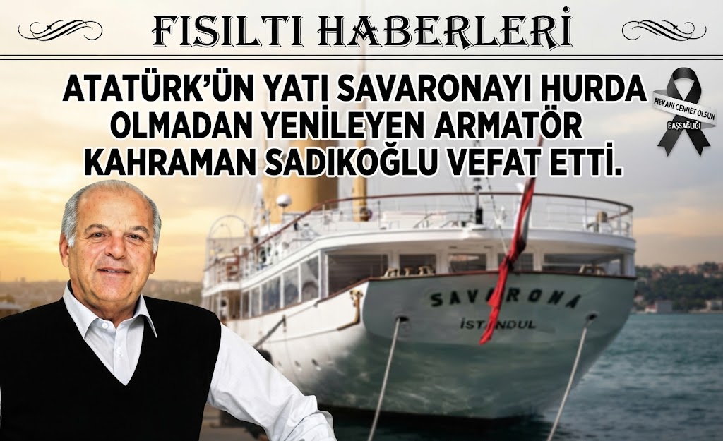 ATATÜRKÜN YATI SAVARONAYI  HURDA OLMADAN YENİLEYEN ARMATÖR KAHRAMAN SADIKOĞLI VEFAT ETTİ.