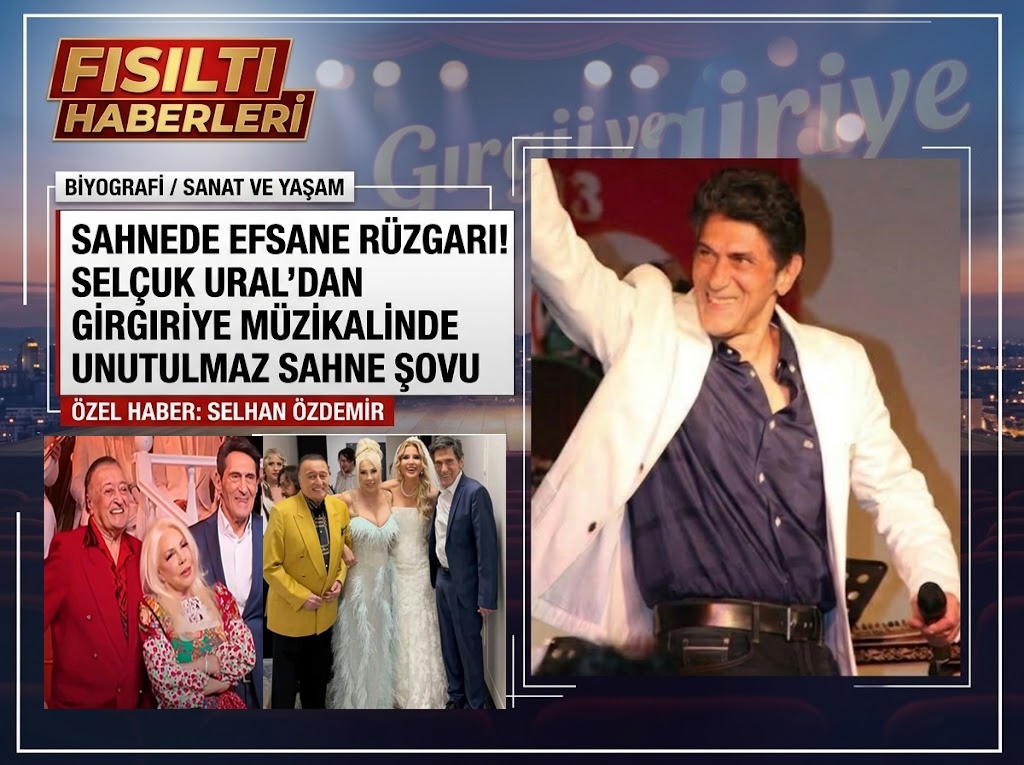 SAHNEDE EFSANE RÜZGARI! SELÇUK URAL’DAN GIRGIRIYE MÜZİKALİNDE UNUTULMAZ SAHNE ŞOVU