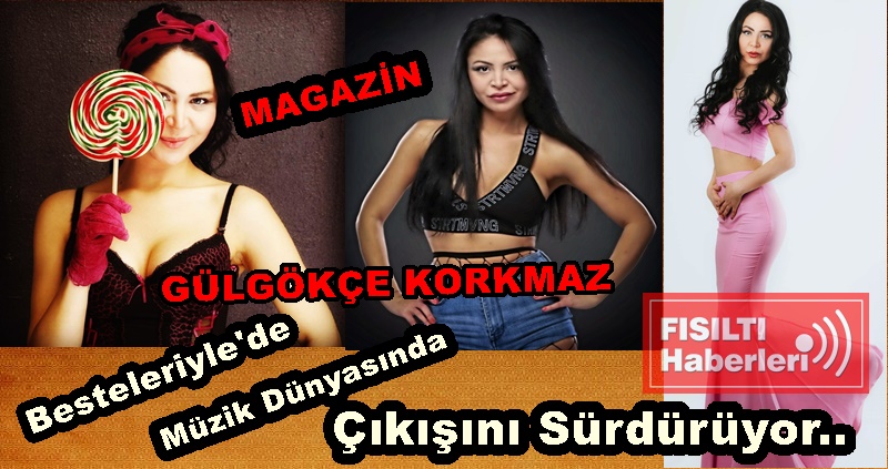 GÜLGÖKÇE KORKMAZ;  Besteleriyle'de MÜZİK Dünyasında  ÇIKIŞINI Sürdürüyor...