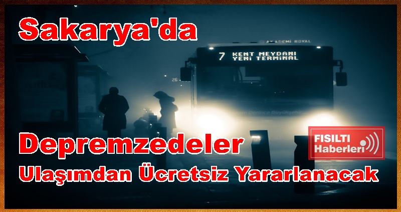Sakarya'da Depremzedeler Ulaşımdan Ücretsiz Yararlanacak