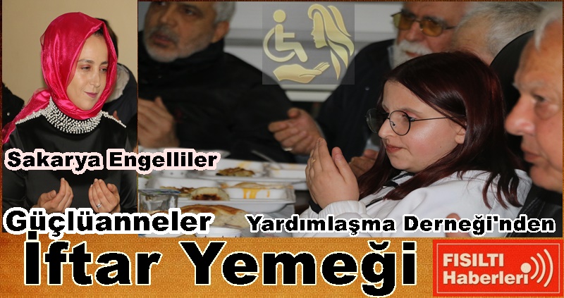 Sakarya Engelliler & Güçlüanneler Yardımlaşma Derneği'nden İftar Yemeği 