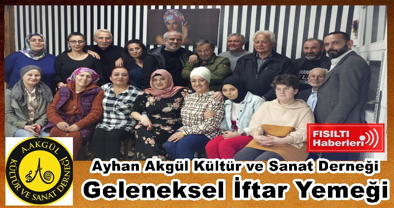 Ayhan Akgül Kültür ve Sanat Derneği Geleneksel İftar Yemeğinde Buluştu