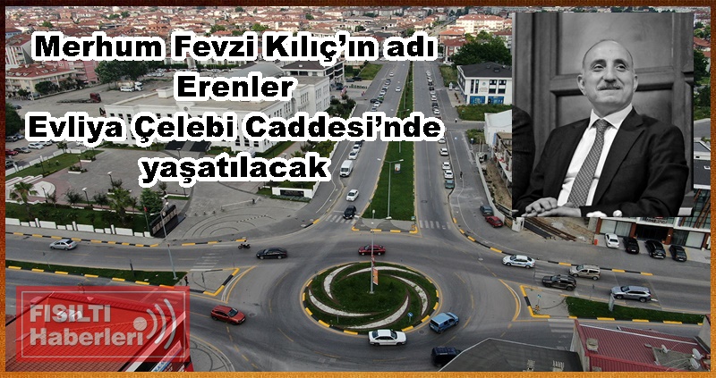 Merhum Fevzi Kılıç’ın adı Erenler Evliya Çelebi Caddesi’nde yaşatılacak