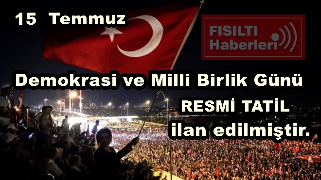 15 Temmuz 'Demokrasi ve Milli Birlik Günü' RESMİ TATİL  ilan edilmiştir.