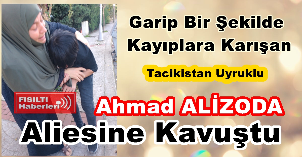 Garip Bir Şekilde Kayıplara Karışan, Tacikistan Uyruklu Talebe Ahmad ALİZODA  Aliesine Kavuştu