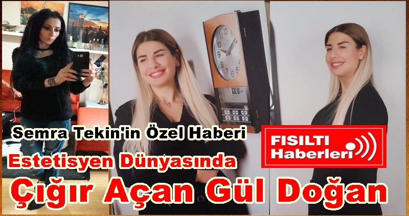 Semra Tekin'in Özel Haberi; Estetisyen Dünyasında Çığır Açan Gül Doğan , Uzman Estetisyen Gül Dğan Kimdir ?