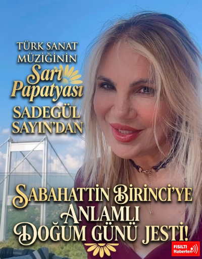 TÜRK SANAT MÜZİĞİNİN SARI PAPATYASI SADEGÜL SAYIN'DAN SABAHATTİN BİRİNCİ'YE ANLAMLI DOĞUM GÜNÜ JESTİ!