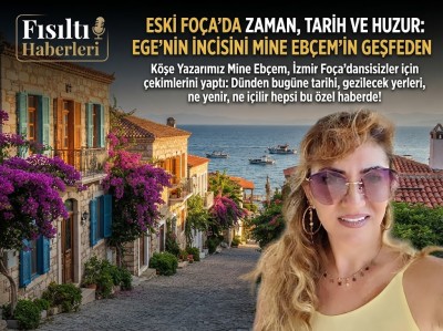ESKİ FOÇA’DA ZAMAN, TARİH VE HUZUR: EGE’NİN İNCİSİNİ MİNE EBÇEM’İN GÖZÜNDEN KEŞFEDİN