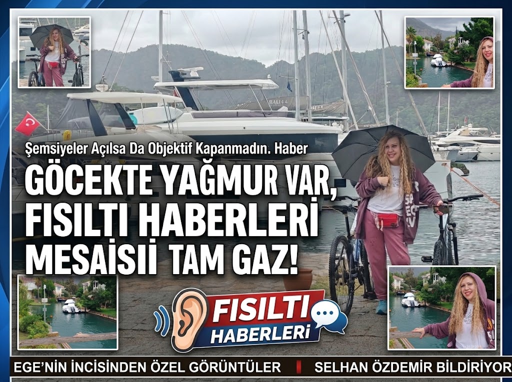 GÖCEK’TE YAĞMUR VAR, FISILTI HABERLERİ MESAİSİ TAM GAZ!